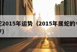 属蛇2015年运势（2015年属蛇的今年几岁）