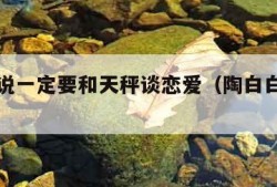 陶白白说一定要和天秤谈恋爱（陶白白说天秤文案）