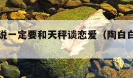 陶白白说一定要和天秤谈恋爱（陶白白说天秤文案）