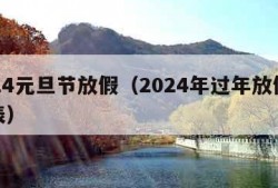 2024元旦节放假（2024年过年放假时间表）