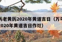 万年历老黄历2020年黄道吉日（万年历老黄历2020年黄道吉日作灶）