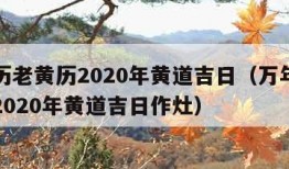 万年历老黄历2020年黄道吉日（万年历老黄历2020年黄道吉日作灶）