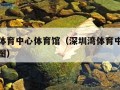 深圳湾体育中心体育馆（深圳湾体育中心体育馆座位图）