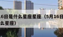 5月16日是什么星座星座（5月16日是属于什么星座）