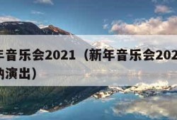 新年音乐会2021（新年音乐会2025维也纳演出）