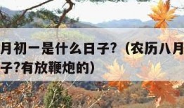 农历八月初一是什么日子?（农历八月初一是什么日子?有放鞭炮的）