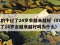 97年的牛过了24岁会越来越好（97年的牛过了24岁会越来越好吗为什么）