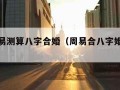 免费周易测算八字合婚（周易合八字婚姻免费）