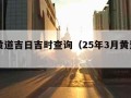 今日黄道吉日吉时查询（25年3月黄道吉日查询）