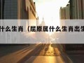 屈原属什么生肖（屈原属什么生肖出生于哪一年）