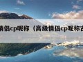 高级情侣cp昵称（高级情侣cp昵称古风两字）