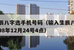 输入生辰八字选手机号码（输入生辰八字选手机号码98年12月24号4点）