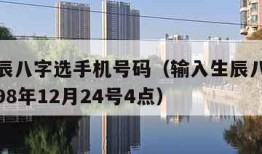 输入生辰八字选手机号码（输入生辰八字选手机号码98年12月24号4点）