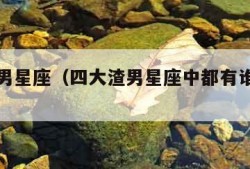 四大渣男星座（四大渣男星座中都有谁中枪了呢?）