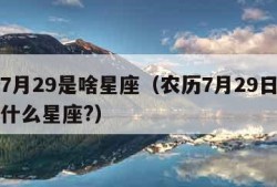 农历7月29是啥星座（农历7月29日出生的是什么星座?）