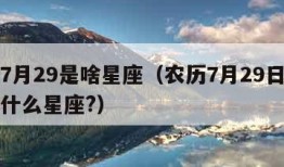 农历7月29是啥星座（农历7月29日出生的是什么星座?）