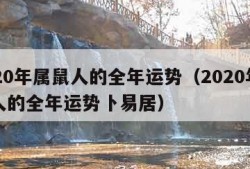 2020年属鼠人的全年运势（2020年属鼠人的全年运势卜易居）