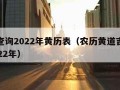 农历查询2022年黄历表（农历黄道吉日查询2022年）