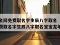 宝宝起名网免费取名字生辰八字取名（宝宝起名网免费取名字生辰八字取名宝宝龙年起名）