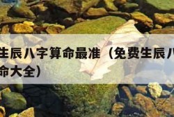 免费算生辰八字算命最准（免费生辰八字算命详解算命大全）