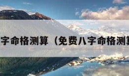 免费八字命格测算（免费八字命格测算婚姻）