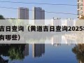 黄道吉日查询（黄道吉日查询2025年2月吉日有哪些）