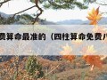 四柱免费算命最准的（四柱算命免费八字算命）