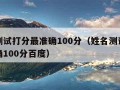 姓名测试打分最准确100分（姓名测试打分最准确100分百度）