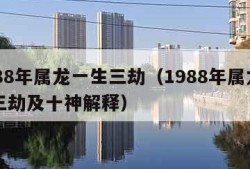 1988年属龙一生三劫（1988年属龙一生三劫及十神解释）