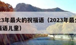 2023年最火的祝福语（2023年最火的祝福语儿童）