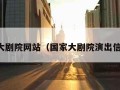 国家大剧院网站（国家大剧院演出信息网）