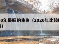 2020年最旺的生肖（2020年比较旺的生肖）