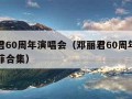 邓丽君60周年演唱会（邓丽君60周年演唱会王菲合集）