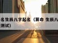 算卦起名生辰八字起名（算命 生辰八字测名字免费测试）