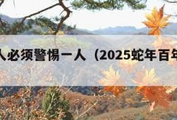 属蛇人必须警惕一人（2025蛇年百年一遇）