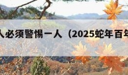 属蛇人必须警惕一人（2025蛇年百年一遇）