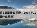 12月5日是什么星座（2004年12月5日是什么星座）