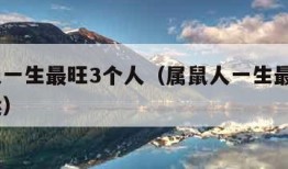 属鼠人一生最旺3个人（属鼠人一生最旺3个人财运）