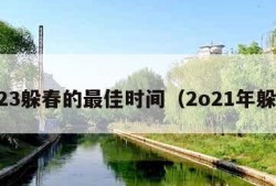 2023躲春的最佳时间（2o21年躲春）