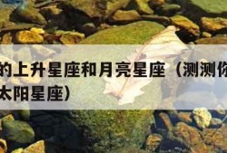 测测你的上升星座和月亮星座（测测你的上升星座和太阳星座）