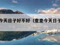 查一下今天日子好不好（查查今天日子好不好）