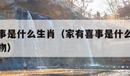 家有喜事是什么生肖（家有喜事是什么生肖打一肖动物）