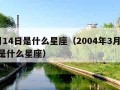 3月14日是什么星座（2004年3月14日是什么星座）