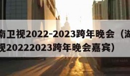 湖南卫视2022-2023跨年晚会（湖南卫视20222023跨年晚会嘉宾）