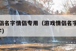 游戏情侣名字情侣专用（游戏情侣名字情侣专用6个字）