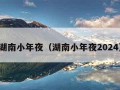 湖南小年夜（湖南小年夜2024）