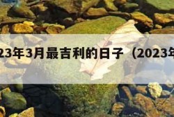 2023年3月最吉利的日子（2023年三月）