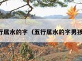 五行属水的字（五行属水的字男孩用）