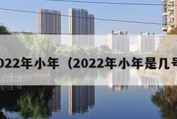 2022年小年（2022年小年是几号）