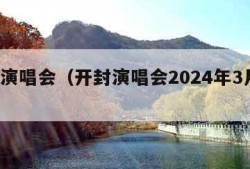 开封演唱会（开封演唱会2024年3月1日）